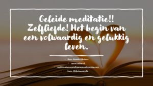 Geleide meditatie! Zelfliefde de weg naar een volwaardig en gelukkig leven!